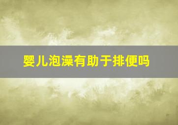 婴儿泡澡有助于排便吗