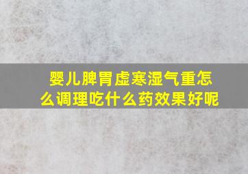 婴儿脾胃虚寒湿气重怎么调理吃什么药效果好呢