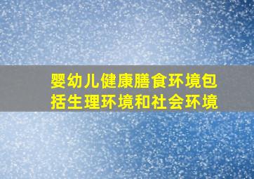 婴幼儿健康膳食环境包括生理环境和社会环境