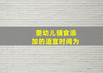 婴幼儿辅食添加的适宜时间为