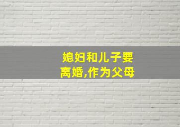 媳妇和儿子要离婚,作为父母