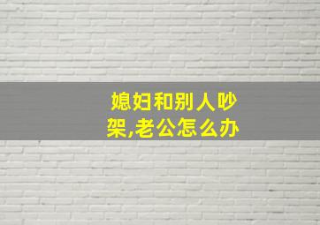 媳妇和别人吵架,老公怎么办