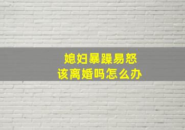 媳妇暴躁易怒该离婚吗怎么办