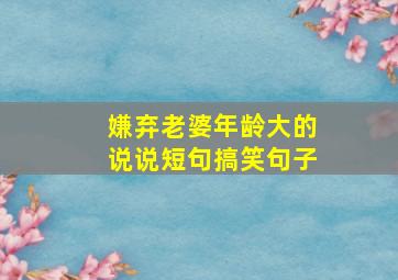 嫌弃老婆年龄大的说说短句搞笑句子