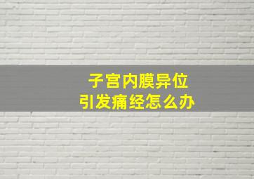 子宫内膜异位引发痛经怎么办