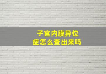 子宫内膜异位症怎么查出来吗