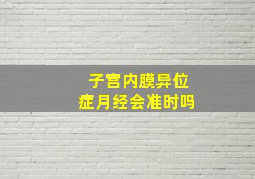 子宫内膜异位症月经会准时吗