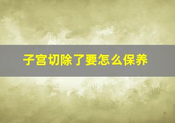 子宫切除了要怎么保养