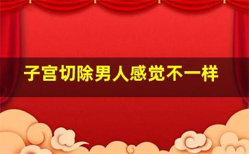 子宫切除男人感觉不一样