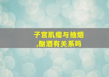 子宫肌瘤与抽烟,酗酒有关系吗