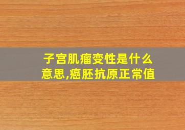 子宫肌瘤变性是什么意思,癌胚抗原正常值