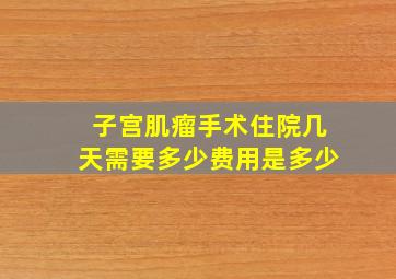 子宫肌瘤手术住院几天需要多少费用是多少