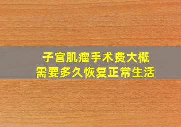 子宫肌瘤手术费大概需要多久恢复正常生活