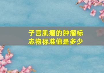 子宫肌瘤的肿瘤标志物标准值是多少