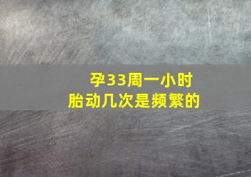 孕33周一小时胎动几次是频繁的