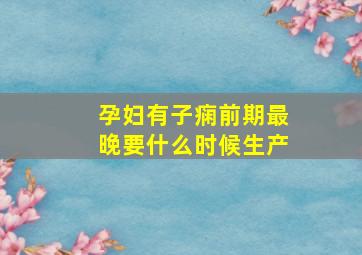 孕妇有子痫前期最晚要什么时候生产