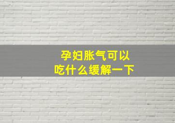 孕妇胀气可以吃什么缓解一下