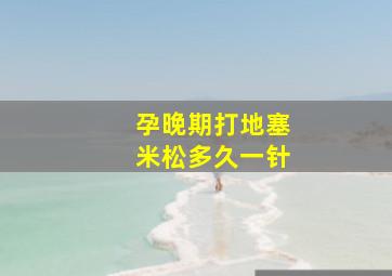 孕晚期打地塞米松多久一针