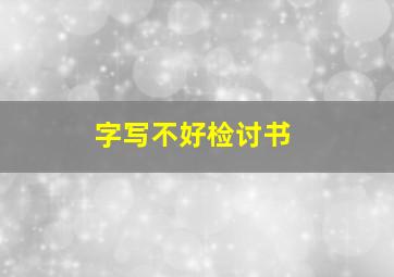 字写不好检讨书