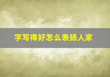 字写得好怎么表扬人家