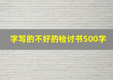 字写的不好的检讨书500字