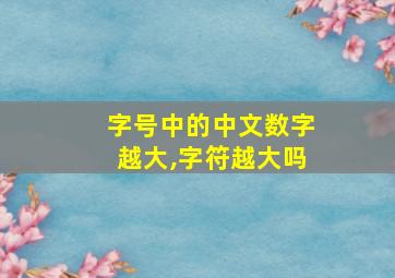 字号中的中文数字越大,字符越大吗