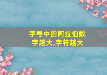 字号中的阿拉伯数字越大,字符越大