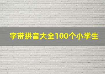 字带拼音大全100个小学生