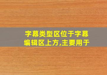 字幕类型区位于字幕编辑区上方,主要用于