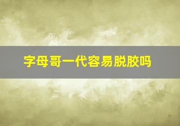 字母哥一代容易脱胶吗