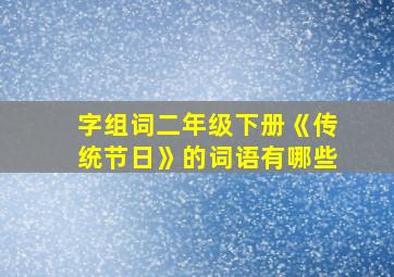 字组词二年级下册《传统节日》的词语有哪些