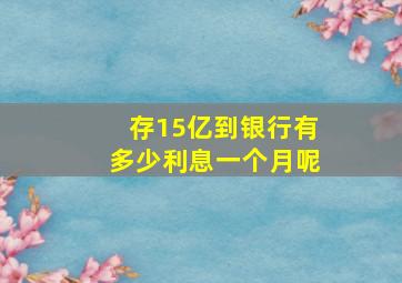 存15亿到银行有多少利息一个月呢