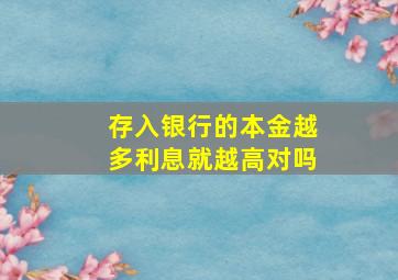 存入银行的本金越多利息就越高对吗