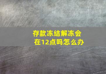 存款冻结解冻会在12点吗怎么办