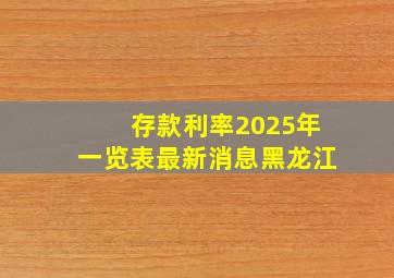 存款利率2025年一览表最新消息黑龙江