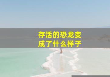 存活的恐龙变成了什么样子