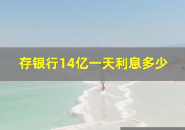 存银行14亿一天利息多少