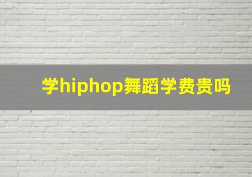 学hiphop舞蹈学费贵吗