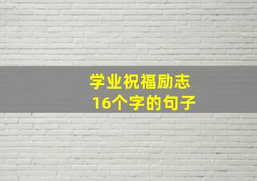 学业祝福励志16个字的句子