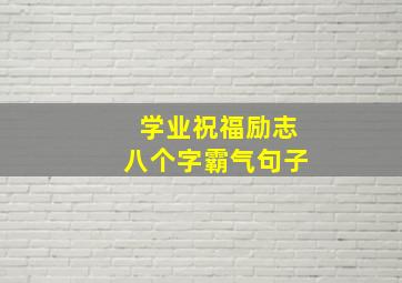 学业祝福励志八个字霸气句子