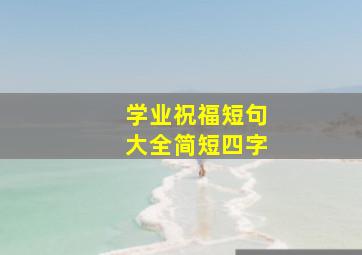 学业祝福短句大全简短四字