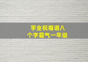 学业祝福语八个字霸气一年级