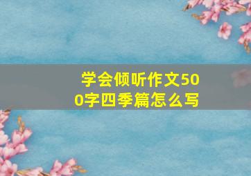 学会倾听作文500字四季篇怎么写