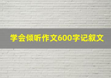 学会倾听作文600字记叙文