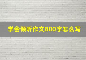 学会倾听作文800字怎么写