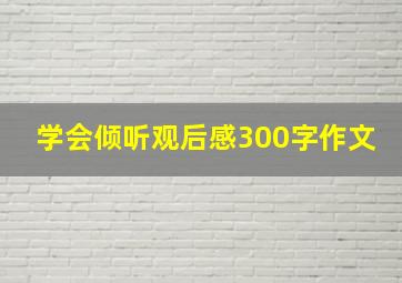 学会倾听观后感300字作文