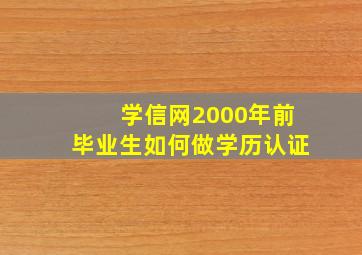 学信网2000年前毕业生如何做学历认证