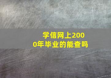 学信网上2000年毕业的能查吗