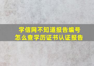 学信网不知道报告编号怎么查学历证书认证报告