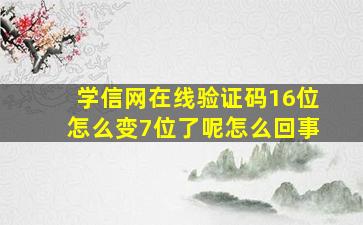 学信网在线验证码16位怎么变7位了呢怎么回事